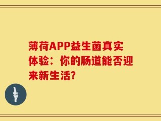 薄荷APP益生菌真实体验：你的肠道能否迎来新生活？