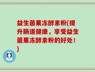 益生菌果冻酵素粉(提升肠道健康，享受益生菌果冻酵素粉的好处！)