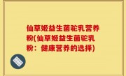 仙草姬益生菌驼乳营养粉(仙草姬益生菌驼乳粉：健康营养的选择)