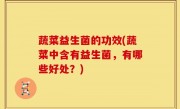 蔬菜益生菌的功效(蔬菜中含有益生菌，有哪些好处？)