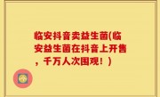 临安抖音卖益生菌(临安益生菌在抖音上开售，千万人次围观！)