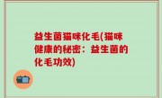 益生菌猫咪化毛(猫咪健康的秘密：益生菌的化毛功效)