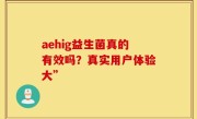 aehig益生菌真的有效吗？真实用户体验大”
