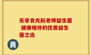 乐享食光阮老师益生菌 健康相伴的优质益生菌之选