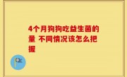 4个月狗狗吃益生菌的量 不同情况该怎么把握