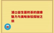 浦口益生菌奶茶的健康魅力与美味体验探秘之旅