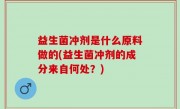 益生菌冲剂是什么原料做的(益生菌冲剂的成分来自何处？)
