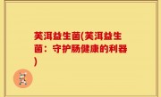 芙洱益生菌(芙洱益生菌：守护肠健康的利器)