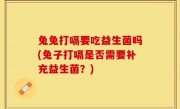 兔兔打嗝要吃益生菌吗(兔子打嗝是否需要补充益生菌？)