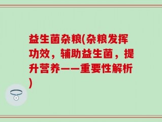 益生菌杂粮(杂粮发挥功效，辅助益生菌，提升营养——重要性解析)