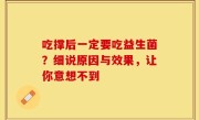 吃撑后一定要吃益生菌？细说原因与效果，让你意想不到