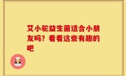 艾小驼益生菌适合小朋友吗？看看这些有趣的吧
