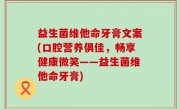 益生菌维他命牙膏文案(口腔营养俱佳，畅享健康微笑——益生菌维他命牙膏)