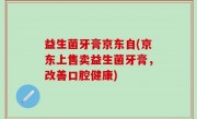 益生菌牙膏京东自(京东上售卖益生菌牙膏，改善口腔健康)