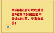 窝沟封闭后可以吃益生菌吗(窝沟封闭后能不能吃益生菌，专家来解答)