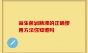 益生菌润肠液的正确使用方法你知道吗