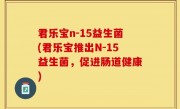 君乐宝n-15益生菌(君乐宝推出N-15益生菌，促进肠道健康)