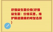 舒强益生菌价格(舒强益生菌：价格实惠，维护肠道健康的明智选择)