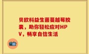 贝欧科益生菌蔓越莓胶囊，助你轻松应对HPV，畅享自信生活