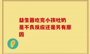 益生菌吃完小孩吐奶 是不良反应还是另有原因