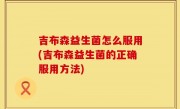 吉布森益生菌怎么服用(吉布森益生菌的正确服用方法)