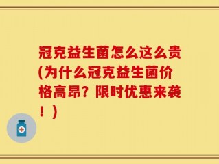 冠克益生菌怎么这么贵(为什么冠克益生菌价格高昂？限时优惠来袭！)