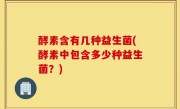 酵素含有几种益生菌(酵素中包含多少种益生菌？)