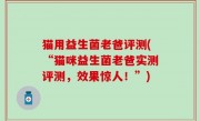 猫用益生菌老爸评测(“猫咪益生菌老爸实测评测，效果惊人！”)