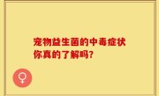 宠物益生菌的中毒症状你真的了解吗？