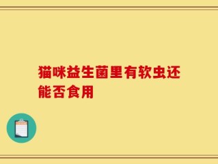 猫咪益生菌里有软虫还能否食用