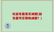 吃益生菌是否减肥(益生菌可否帮助减肥？)