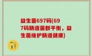益生菌697码(697码肠道菌群平衡，益生菌维护肠道健康)