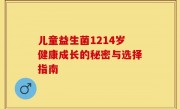 儿童益生菌1214岁健康成长的秘密与选择指南