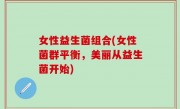 女性益生菌组合(女性菌群平衡，美丽从益生菌开始)