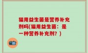 猫用益生菌是营养补充剂吗(猫用益生菌：是一种营养补充剂？)