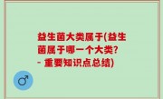 益生菌大类属于(益生菌属于哪一个大类？ - 重要知识点总结)