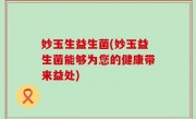 妙玉生益生菌(妙玉益生菌能够为您的健康带来益处)