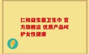 仁和益生菌卫生巾 官方旗舰店 优质产品呵护女性健康