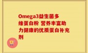 Omega3益生菌多维蛋白粉 营养丰富助力健康的优质蛋白补充剂