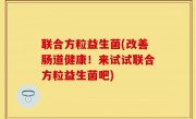 联合方粒益生菌(改善肠道健康！来试试联合方粒益生菌吧)