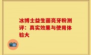 冰博士益生菌亮牙粉测评：真实效果与使用体验大
