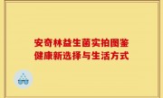 安奇林益生菌实拍图鉴健康新选择与生活方式