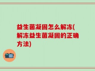 益生菌凝固怎么解冻(解冻益生菌凝固的正确方法)