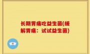 长期胃痛吃益生菌(缓解胃痛：试试益生菌)