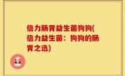 倍力肠胃益生菌狗狗(倍力益生菌：狗狗的肠胃之选)