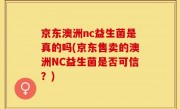 京东澳洲nc益生菌是真的吗(京东售卖的澳洲NC益生菌是否可信？)
