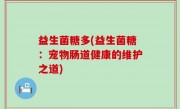益生菌糖多(益生菌糖：宠物肠道健康的维护之道)
