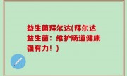 益生菌拜尔达(拜尔达益生菌：维护肠道健康强有力！)