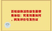 百娃益族活性益生菌使用体验：究竟效果如何，网友评价引发热议