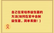 自己在家培养益生菌的方法(如何在家中自制益生菌，简单易做！)